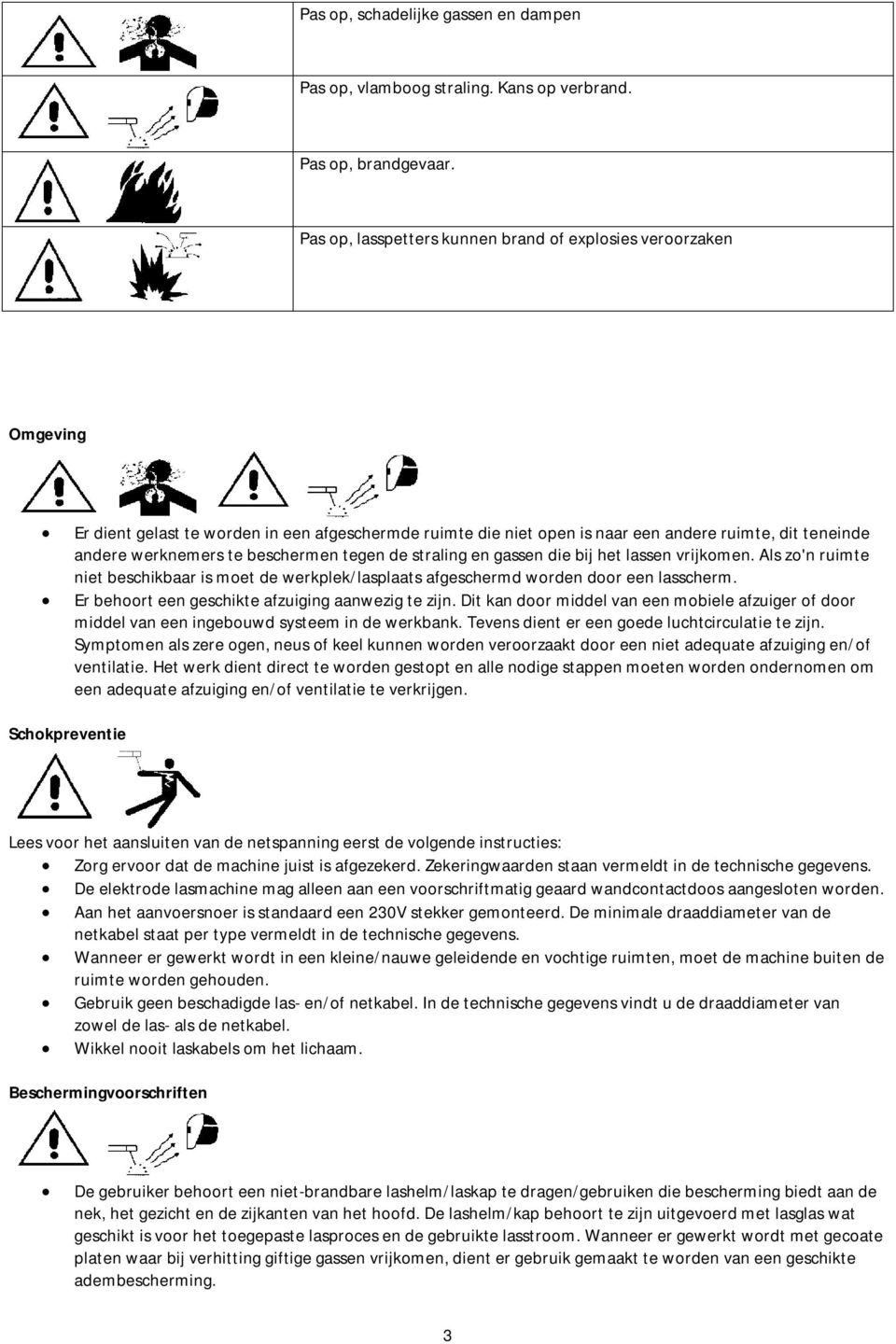 beschermen tegen de straling en gassen die bij het lassen vrijkomen. Als zo'n ruimte niet beschikbaar is moet de werkplek/lasplaats afgeschermd worden door een lasscherm.