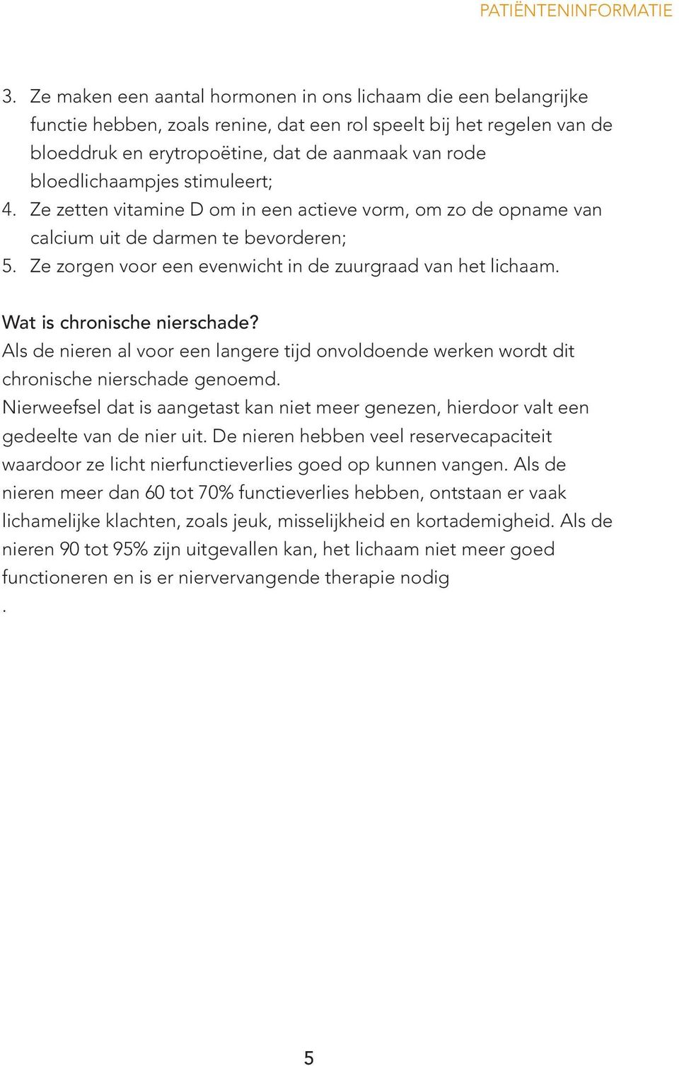 bloedlichaampjes stimuleert; 4. Ze zetten vitamine D om in een actieve vorm, om zo de opname van calcium uit de darmen te bevorderen; 5. Ze zorgen voor een evenwicht in de zuurgraad van het lichaam.