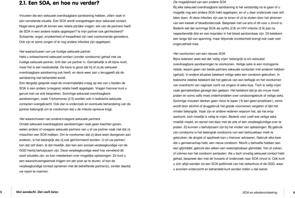 Schaamte, angst, onzekerheid of kwaadheid zijn veel voorkomende gevoelens. Ook zijn er soms zorgen of er nog andere infecties zijn opgelopen.