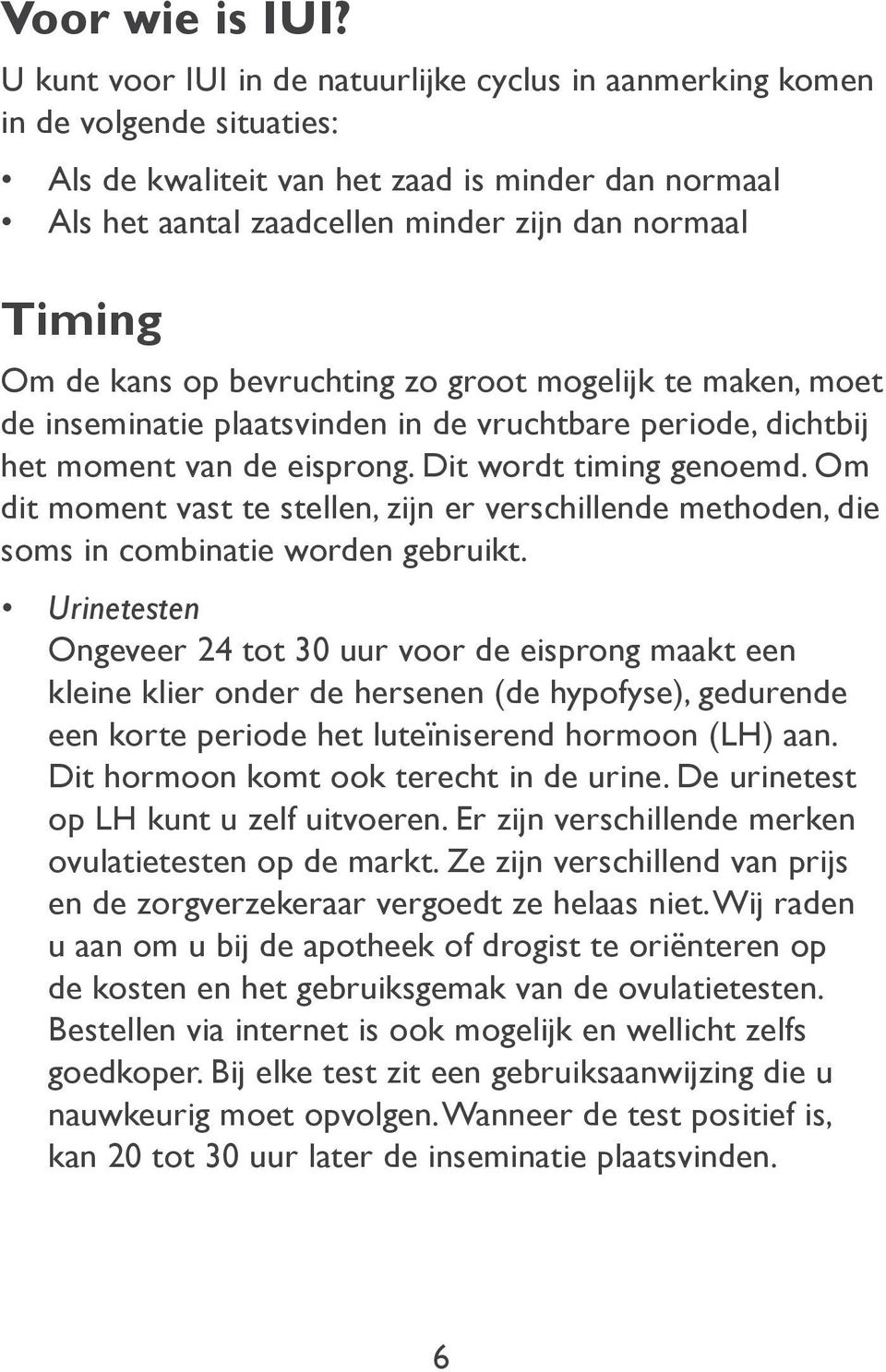 de kans op bevruchting zo groot mogelijk te maken, moet de inseminatie plaatsvinden in de vruchtbare periode, dichtbij het moment van de eisprong. Dit wordt timing genoemd.