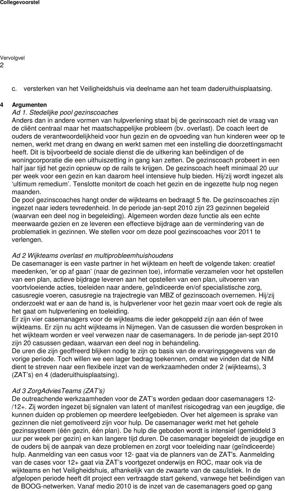 De coach leert de ouders de verantwoordelijkheid voor hun gezin en de opvoeding van hun kinderen weer op te nemen, werkt met drang en dwang en werkt samen met een instelling die doorzettingsmacht