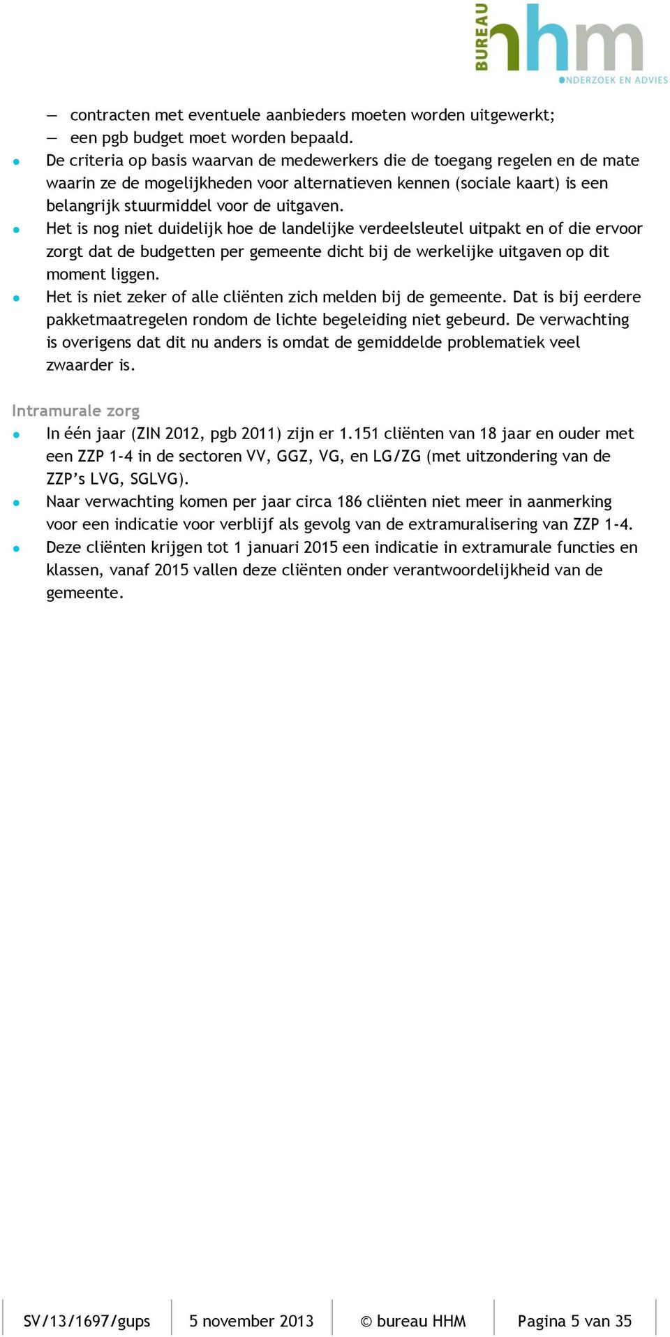 Het is nog niet duidelijk hoe de landelijke verdeelsleutel uitpakt en of die ervoor zorgt dat de budgetten per gemeente dicht bij de werkelijke uitgaven op dit moment liggen.