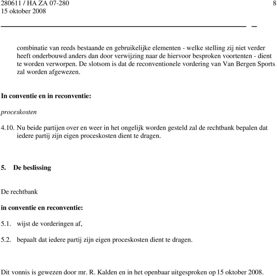 Nu beide partijen over en weer in het ongelijk worden gesteld zal de rechtbank bepalen dat iedere partij zijn eigen proceskosten dient te dragen. 5.