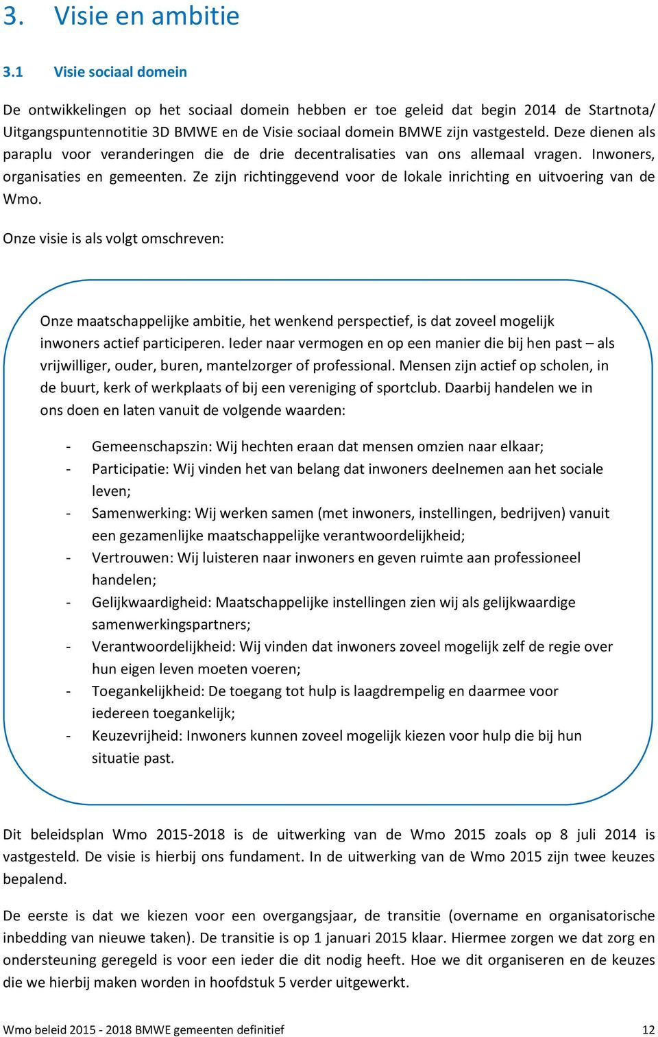 Deze dienen als paraplu voor veranderingen die de drie decentralisaties van ons allemaal vragen. Inwoners, organisaties en gemeenten.