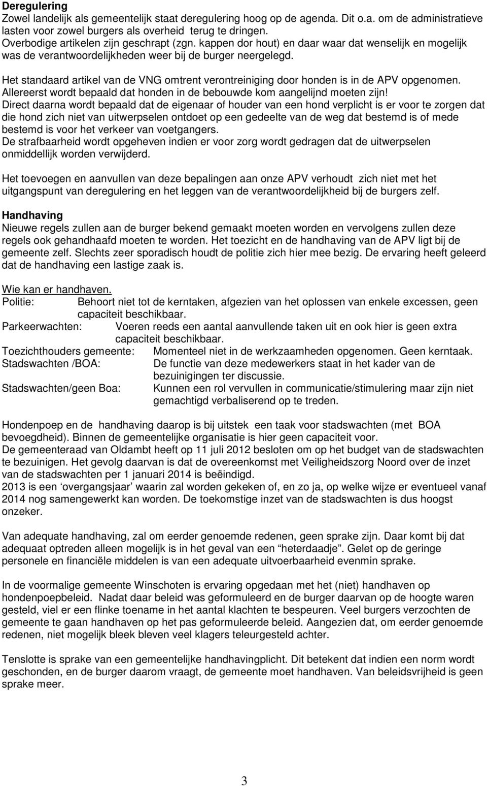 Het standaard artikel van de VNG omtrent verontreiniging door honden is in de APV opgenomen. Allereerst wordt bepaald dat honden in de bebouwde kom aangelijnd moeten zijn!