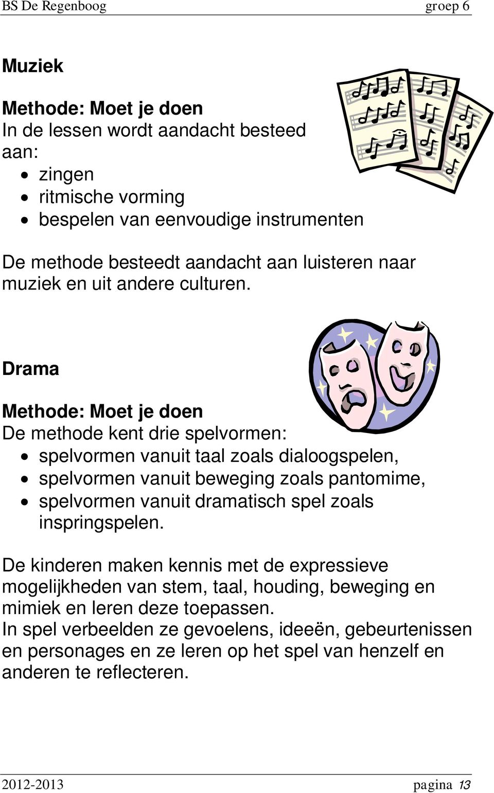 Drama Methode: Moet je doen De methode kent drie spelvormen: spelvormen vanuit taal zoals dialoogspelen, spelvormen vanuit beweging zoals pantomime, spelvormen vanuit