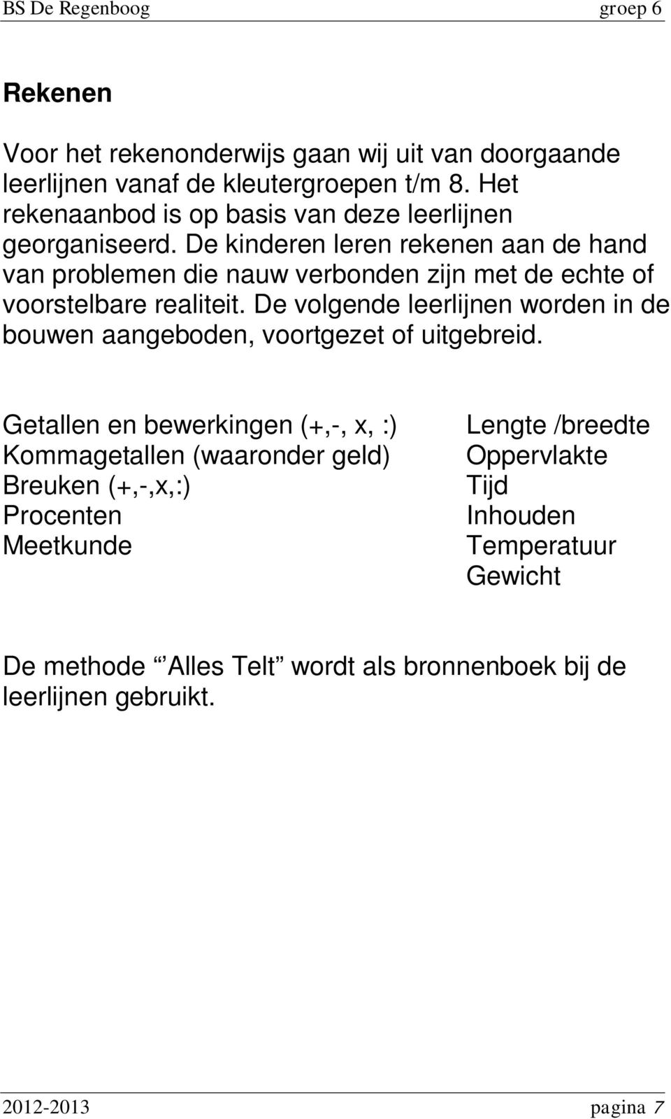 De kinderen leren rekenen aan de hand van problemen die nauw verbonden zijn met de echte of voorstelbare realiteit.