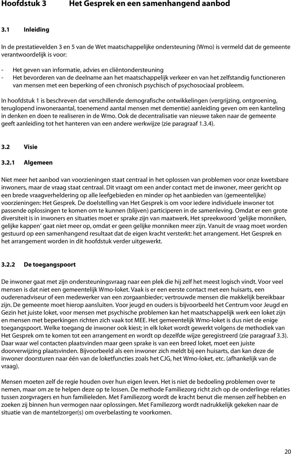 - Het bevorderen van de deelname aan het maatschappelijk verkeer en van het zelfstandig functioneren van mensen met een beperking of een chronisch psychisch of psychosociaal probleem.