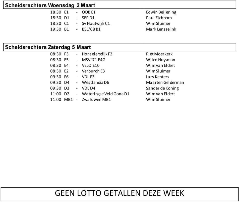 08:30 E4 - VELO E10 Wim van Eldert 08:30 E2 - Verburch E3 Wim Sluimer 09:30 F6 - VDL F3 Lars Kenters 09:30 D4 - Westlandia D6 Maarten Gelderman