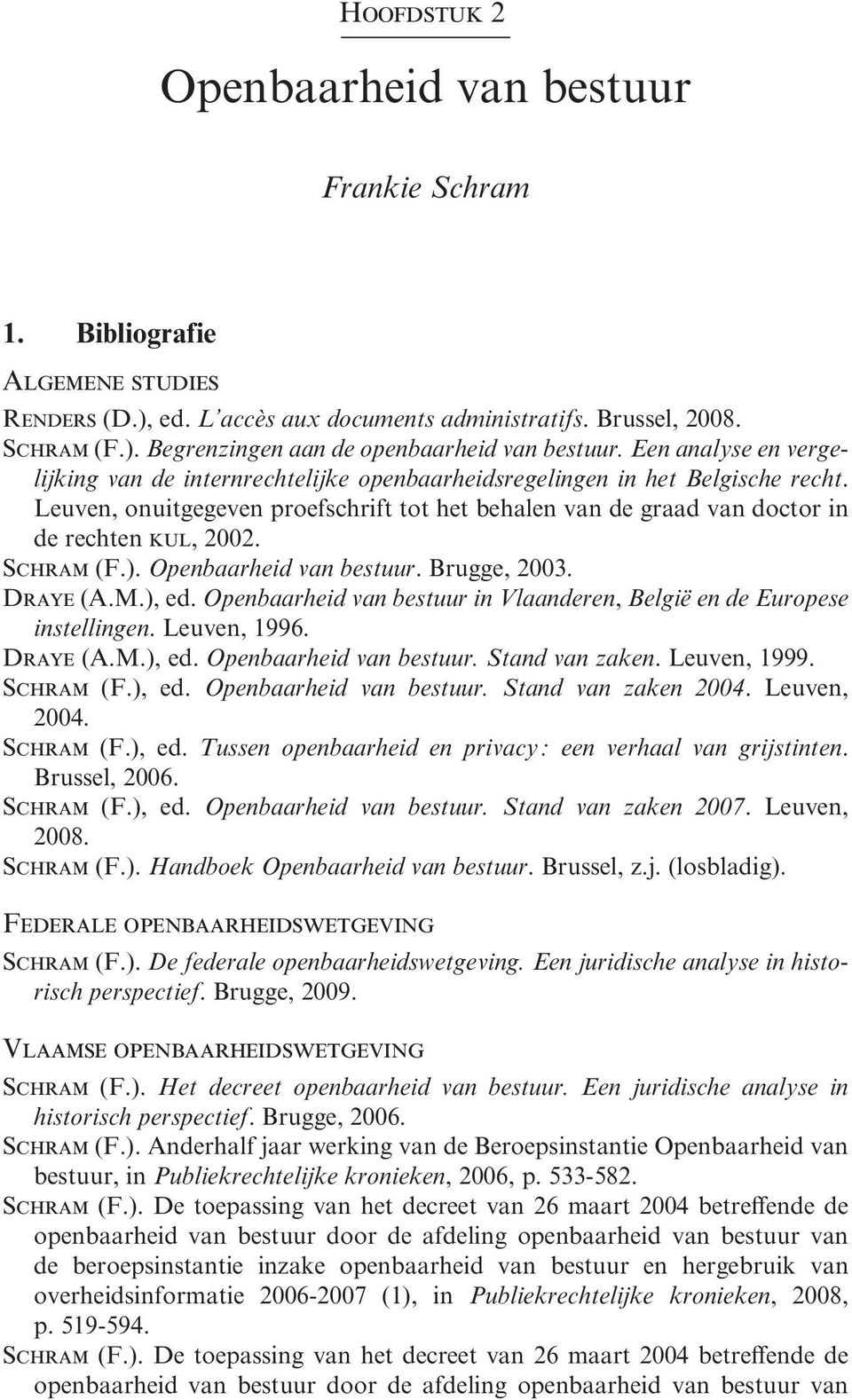 Schram (F.). Openbaarheid van bestuur. Brugge, 2003. Draye (A.M.), ed. Openbaarheid van bestuur in Vlaanderen, België en de Europese instellingen. Leuven, 1996. Draye (A.M.), ed. Openbaarheid van bestuur. Stand van zaken.