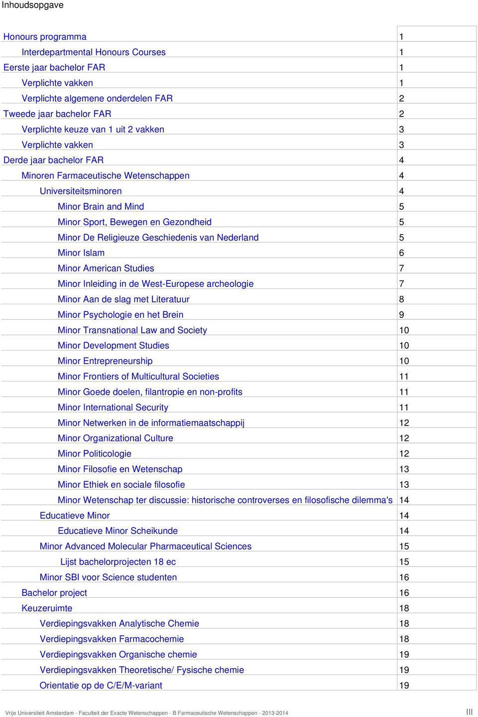 Religieuze Geschiedenis van Nederland 5 Minor Islam 6 Minor American Studies 7 Minor Inleiding in de West-Europese archeologie 7 Minor Aan de slag met 8 Minor Psychologie en het Brein 9 Minor