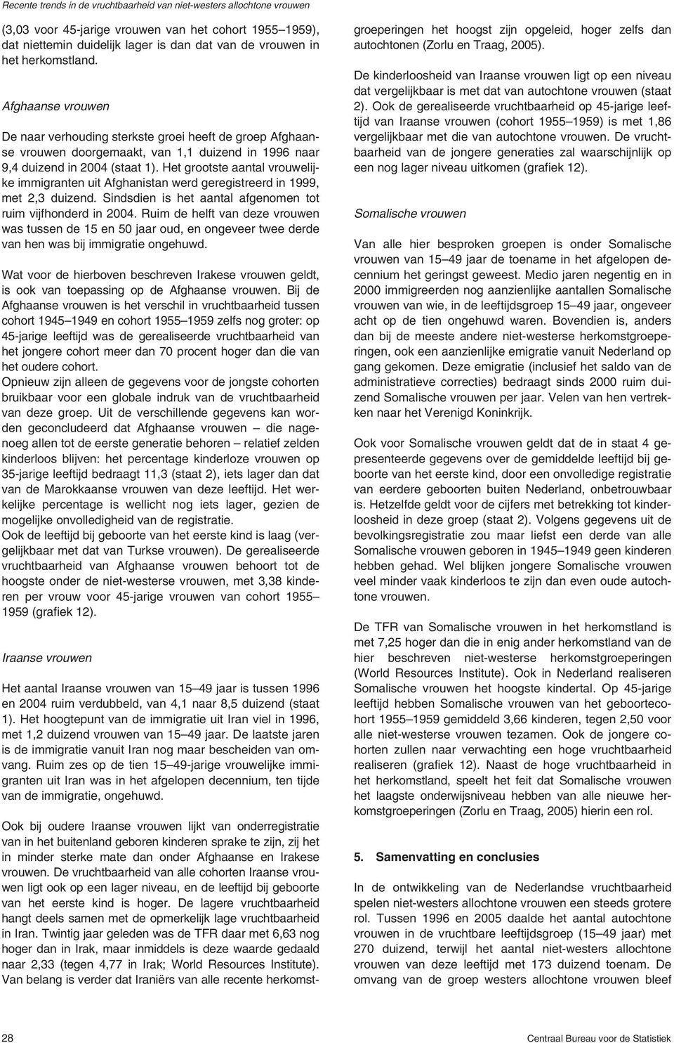 Het grootste aantal vrouwelijke immigranten uit Afghanistan werd geregistreerd in 1999, met 2,3 duizend. Sindsdien is het aantal afgenomen tot ruim vijfhonderd in 24.