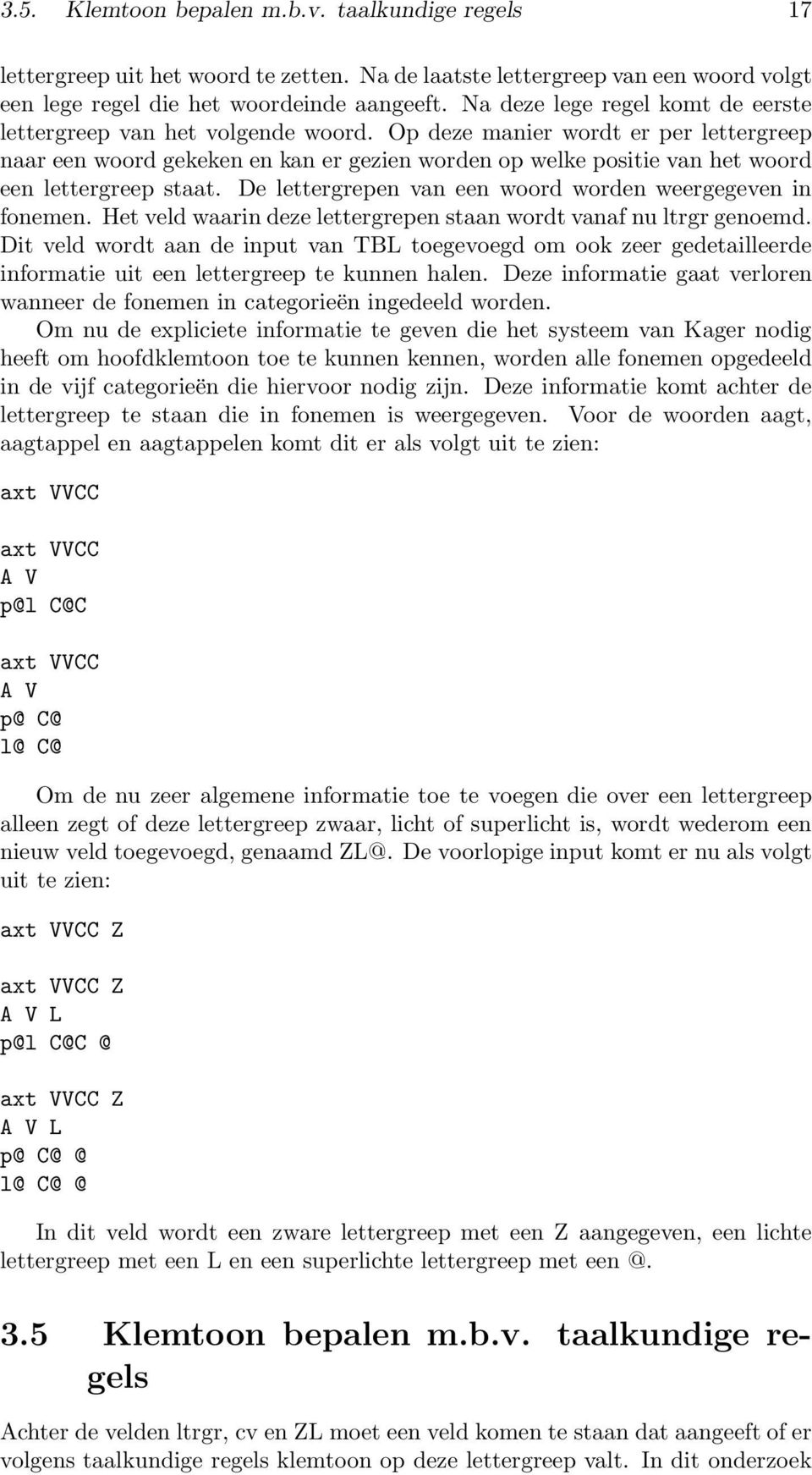 Op deze manier wordt er per lettergreep naar een woord gekeken en kan er gezien worden op welke positie van het woord een lettergreep staat.