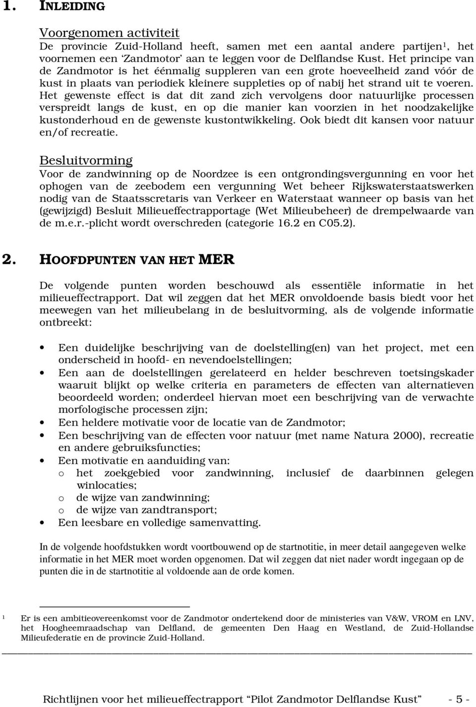 Het gewenste effect is dat dit zand zich vervolgens door natuurlijke processen verspreidt langs de kust, en op die manier kan voorzien in het noodzakelijke kustonderhoud en de gewenste