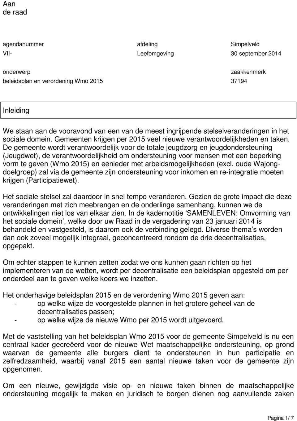 De gemeente wordt verantwoordelijk voor de totale jeugdzorg en jeugdondersteuning (Jeugdwet), de verantwoordelijkheid om ondersteuning voor mensen met een beperking vorm te geven (Wmo 2015) en