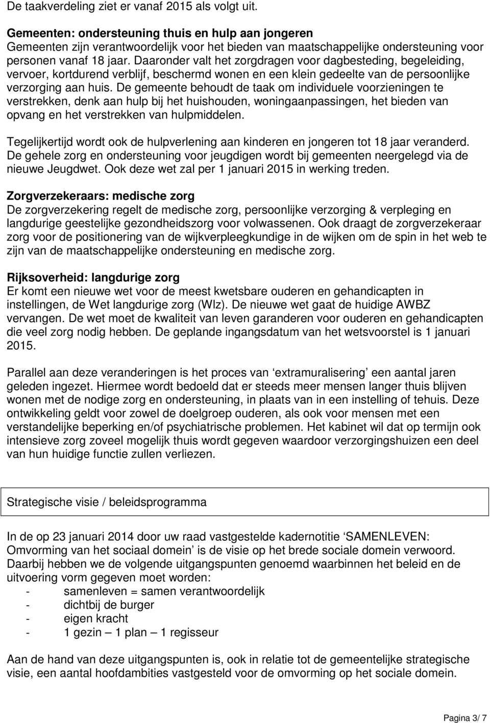 Daaronder valt het zorgdragen voor dagbesteding, begeleiding, vervoer, kortdurend verblijf, beschermd wonen en een klein gedeelte van de persoonlijke verzorging aan huis.