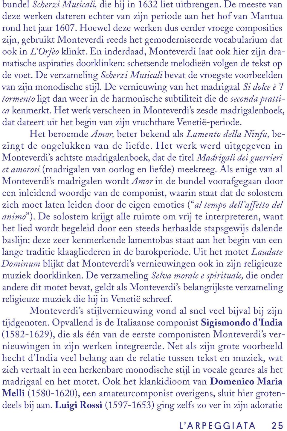 En inderdaad, Monteverdi laat ook hier zijn dramatische aspiraties doorklinken: schetsende melodieën volgen de tekst op de voet.