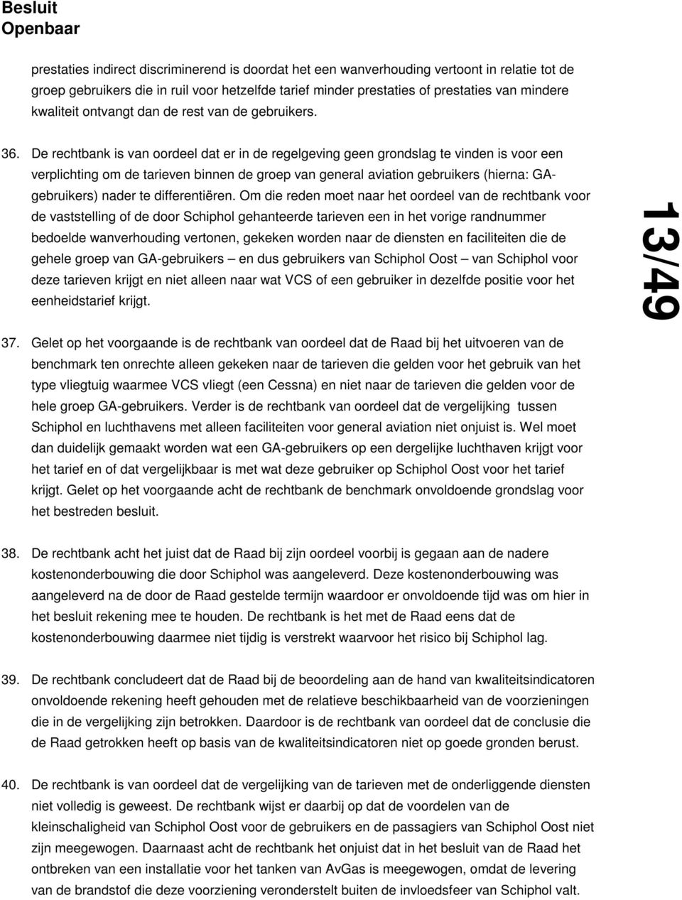 De rechtbank is van oordeel dat er in de regelgeving geen grondslag te vinden is voor een verplichting om de tarieven binnen de groep van general aviation gebruikers (hierna: GAgebruikers) nader te