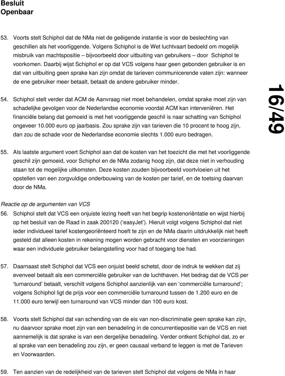 Daarbij wijst Schiphol er op dat VCS volgens haar geen gebonden gebruiker is en dat van uitbuiting geen sprake kan zijn omdat de tarieven communicerende vaten zijn: wanneer de ene gebruiker meer