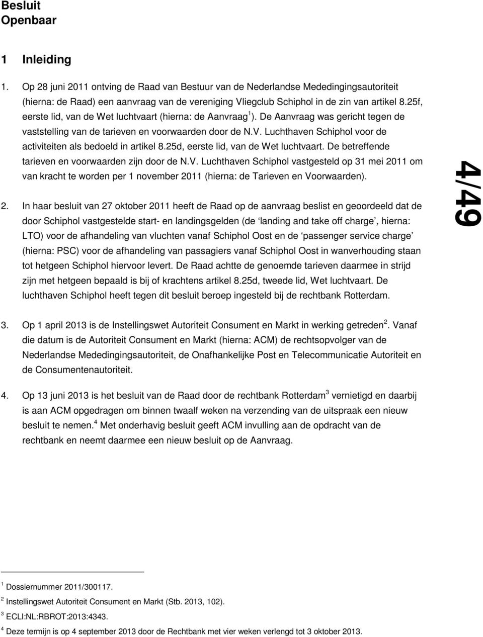 Luchthaven Schiphol voor de activiteiten als bedoeld in artikel 8.25d, eerste lid, van de Wet luchtvaart. De betreffende tarieven en voorwaarden zijn door de N.V.