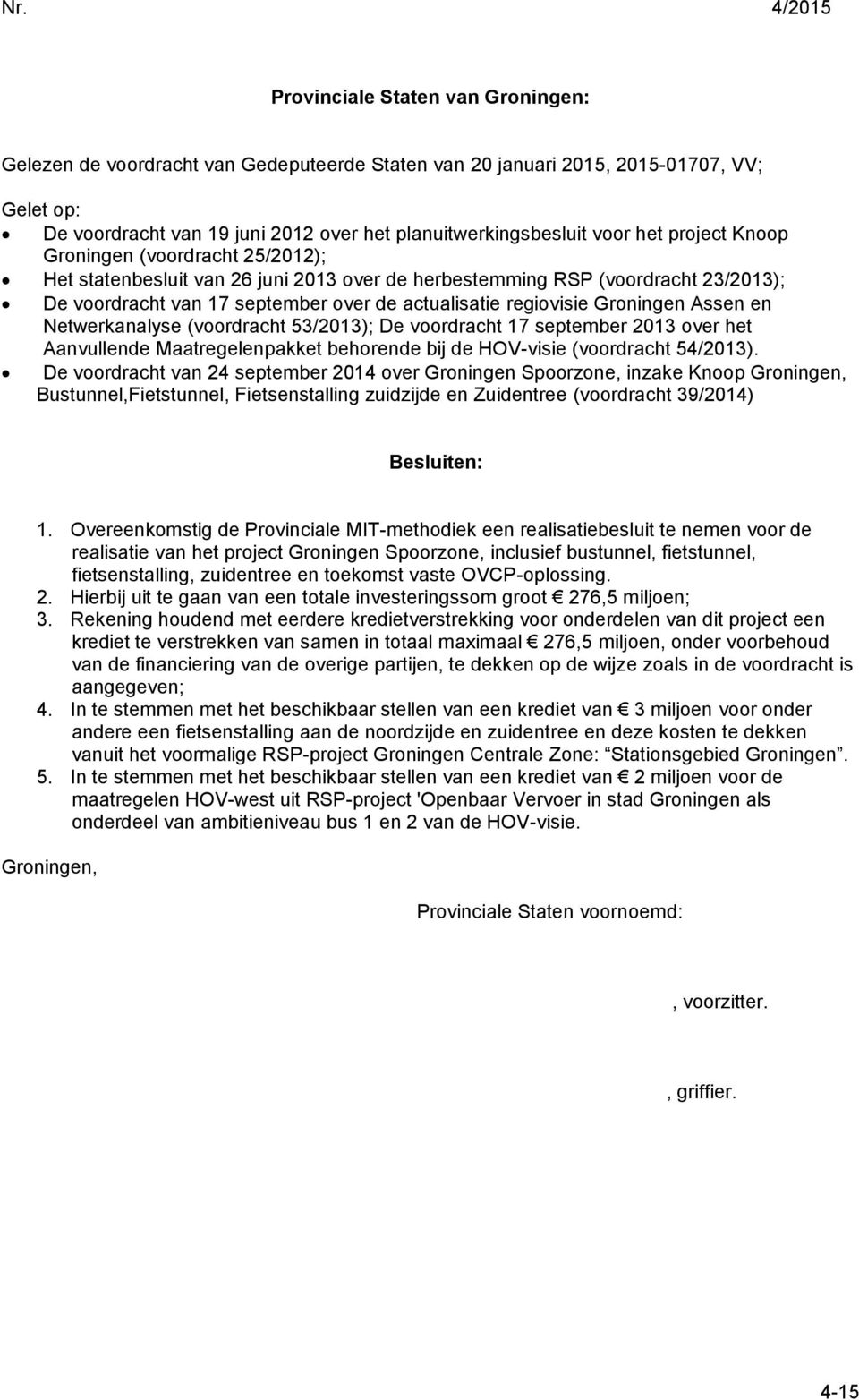 actualisatie regiovisie Groningen Assen en Netwerkanalyse (voordracht 53/2013); De voordracht 17 september 2013 over het Aanvullende Maatregelenpakket behorende bij de HOV-visie (voordracht 54/2013).