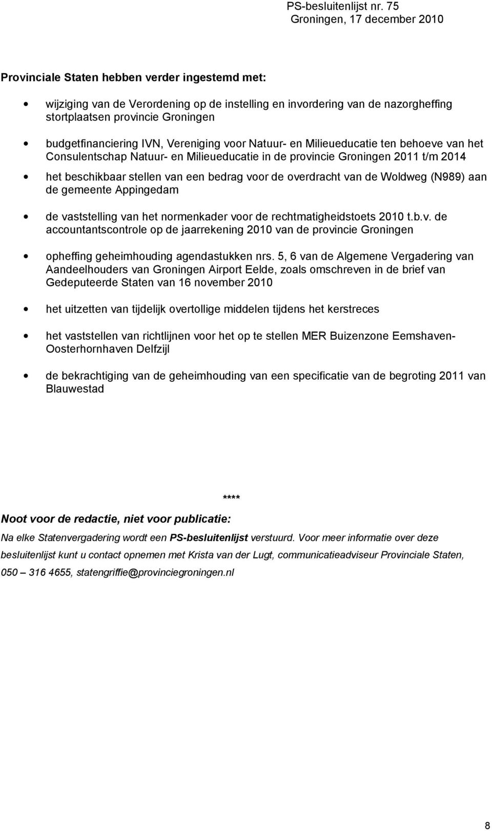 Woldweg (N989) aan de gemeente Appingedam de vaststelling van het normenkader voor de rechtmatigheidstoets 2010 t.b.v. de accountantscontrole op de jaarrekening 2010 van de provincie Groningen opheffing geheimhouding agendastukken nrs.