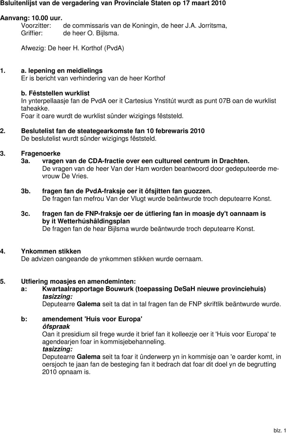 Fêststellen wurklist In ynterpellaasje fan de PvdA oer it Cartesius Ynstitút wurdt as punt 07B oan de wurklist taheakke. Foar it oare wurdt de wurklist sûnder wizigings fêststeld. 2.