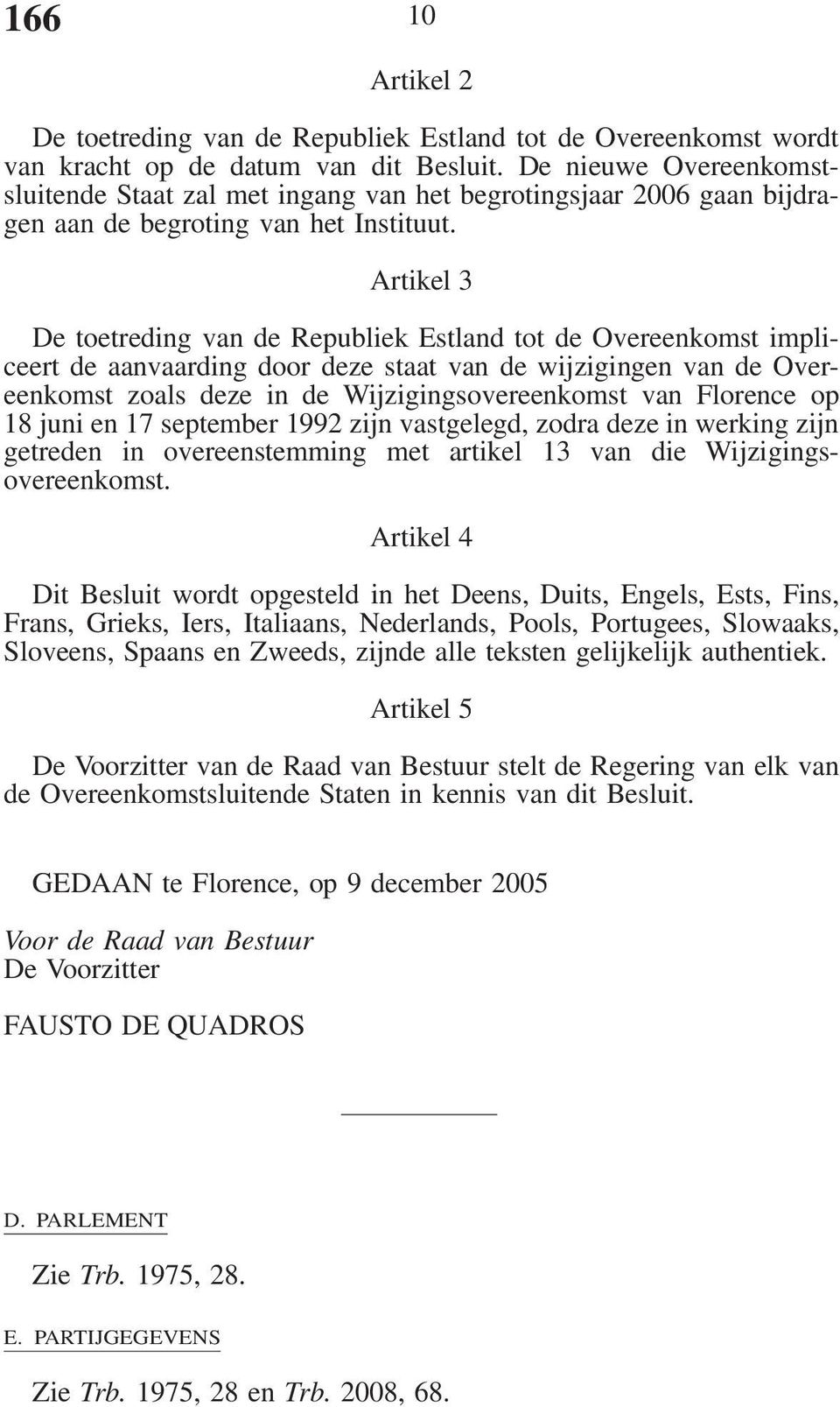 Artikel 3 De toetreding van de Republiek Estland tot de Overeenkomst impliceert de aanvaarding door deze staat van de wijzigingen van de Overeenkomst zoals deze in de Wijzigingsovereenkomst van