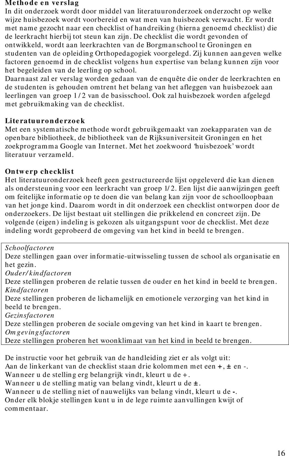 De checklist die wordt gevonden of ontwikkeld, wordt aan leerkrachten van de Borgmanschool te Groningen en studenten van de opleiding Orthopedagogiek voorgelegd.