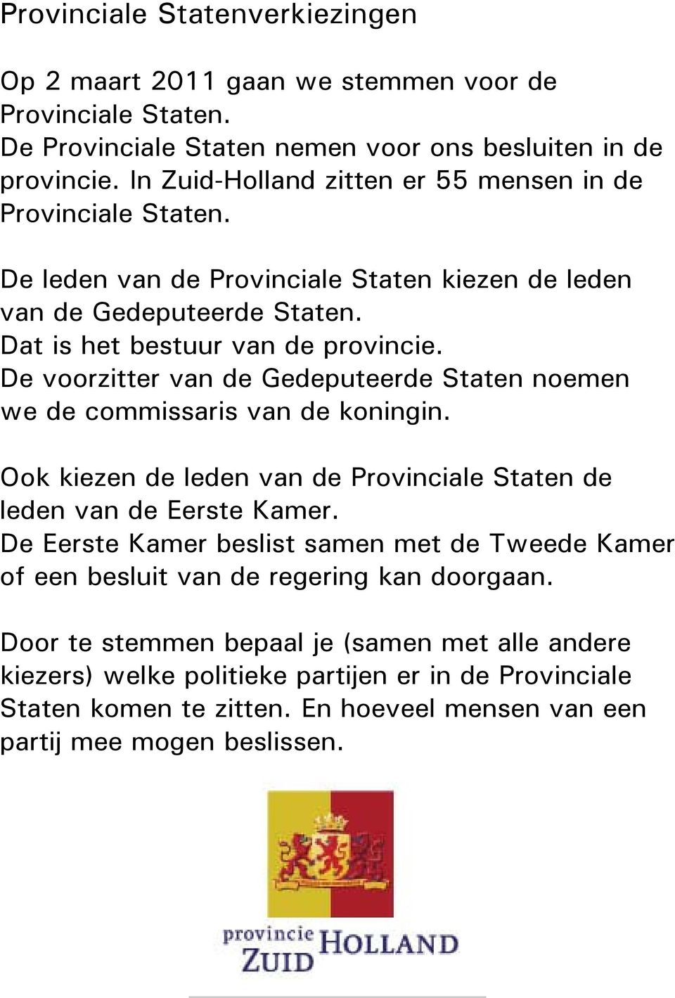 De voorzitter van de Gedeputeerde Staten noemen we de commissaris van de koningin. Ook kiezen de leden van de Provinciale Staten de leden van de Eerste Kamer.