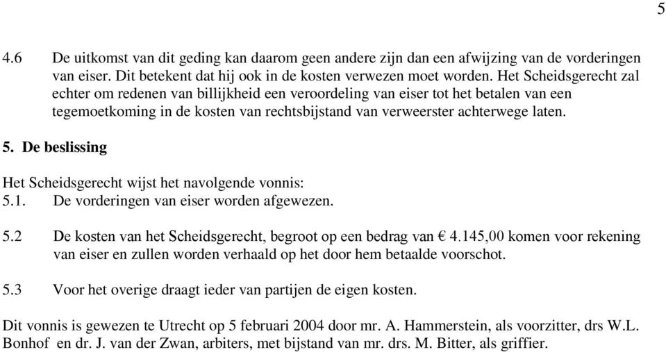 De beslissing Het Scheidsgerecht wijst het navolgende vonnis: 5.1. De vorderingen van eiser worden afgewezen. 5.2 De kosten van het Scheidsgerecht, begroot op een bedrag van 4.