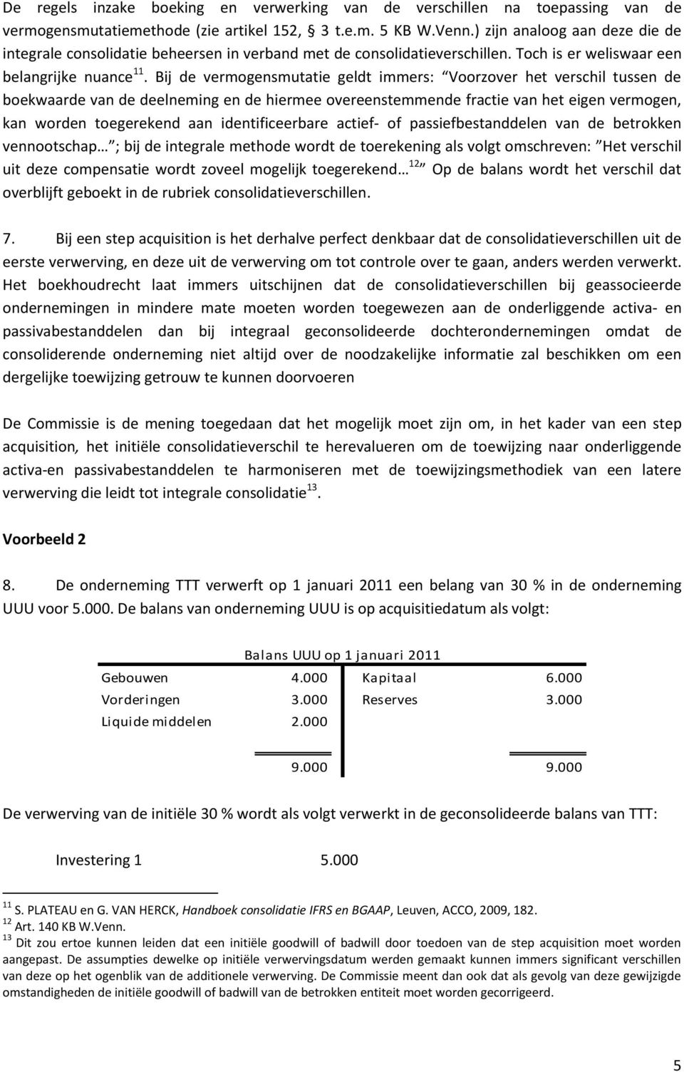 Bij de vermogensmutatie geldt immers: Voorzover het verschil tussen de boekwaarde van de deelneming en de hiermee overeenstemmende fractie van het eigen vermogen, kan worden toegerekend aan