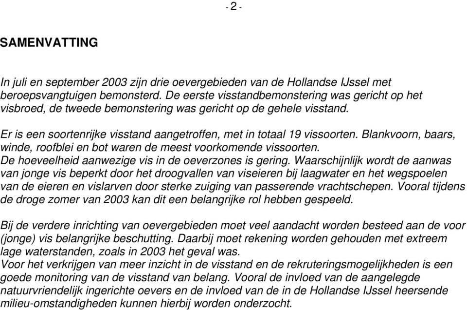 Blankvoorn, baars, winde, roofblei en bot waren de meest voorkomende vissoorten. De hoeveelheid aanwezige vis in de oeverzones is gering.