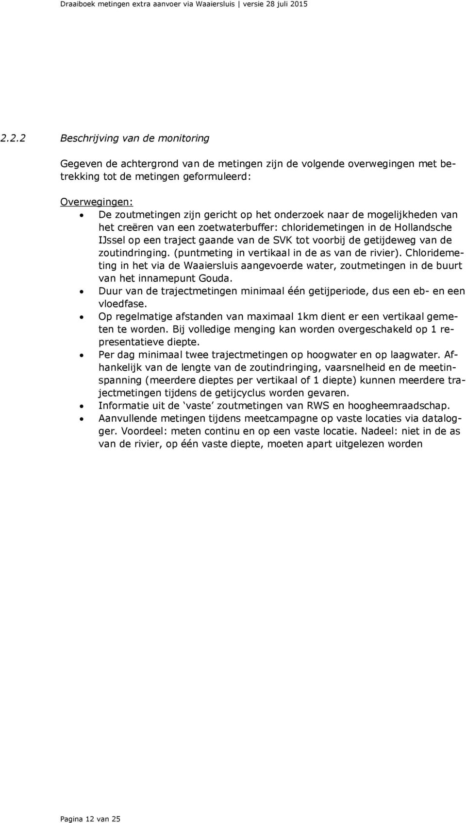 15 2.2.2 Beschrijving van de monitoring Gegeven de achtergrond van de metingen zijn de volgende overwegingen met betrekking tot de metingen geformuleerd: Overwegingen: De zoutmetingen zijn gericht op