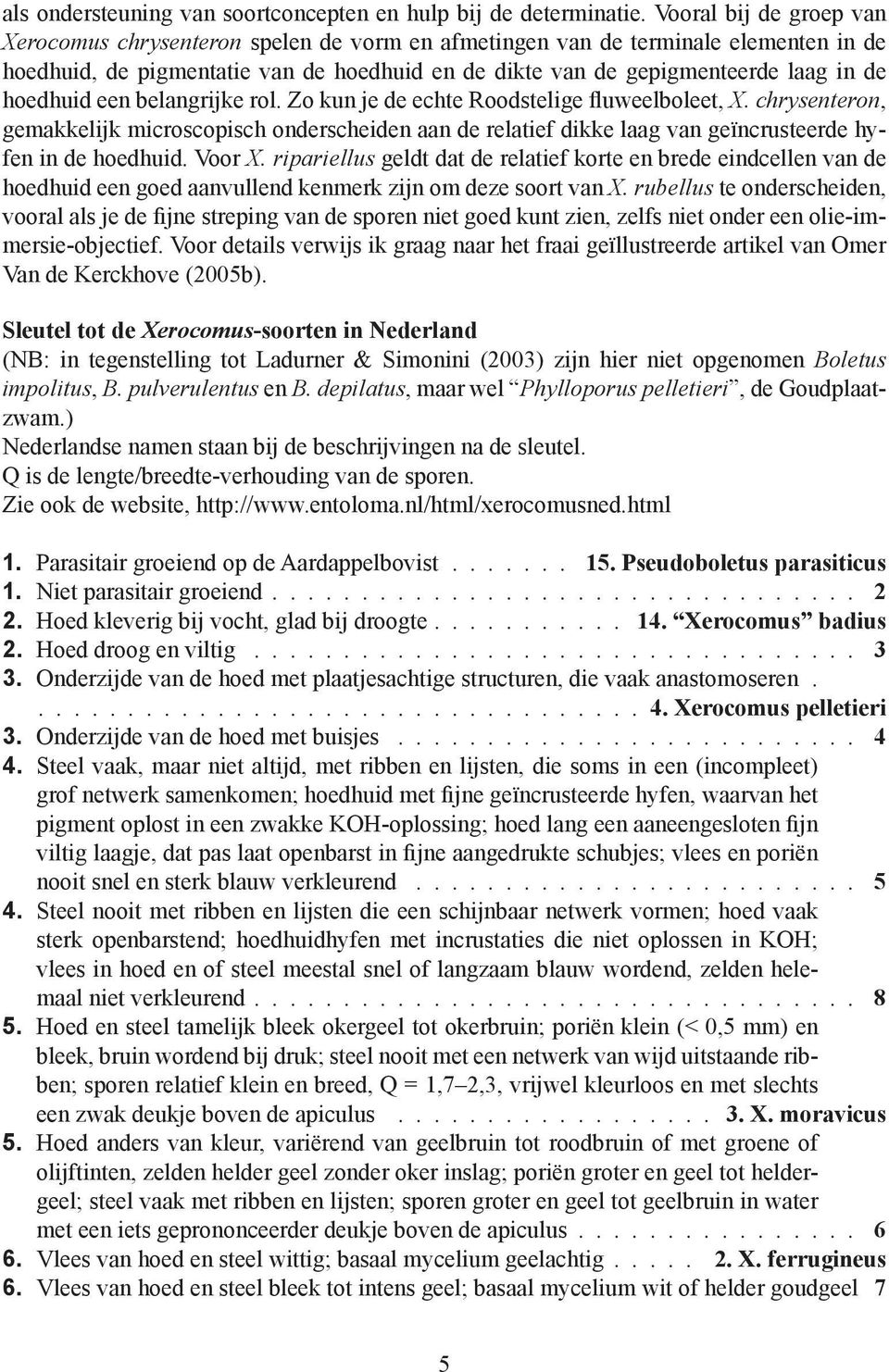 hoedhuid een belangrijke rol. Zo kun je de echte Roodstelige fluweelboleet, X. chrysenteron, gemakkelijk microscopisch onderscheiden aan de relatief dikke laag van geïncrusteerde hyfen in de hoedhuid.