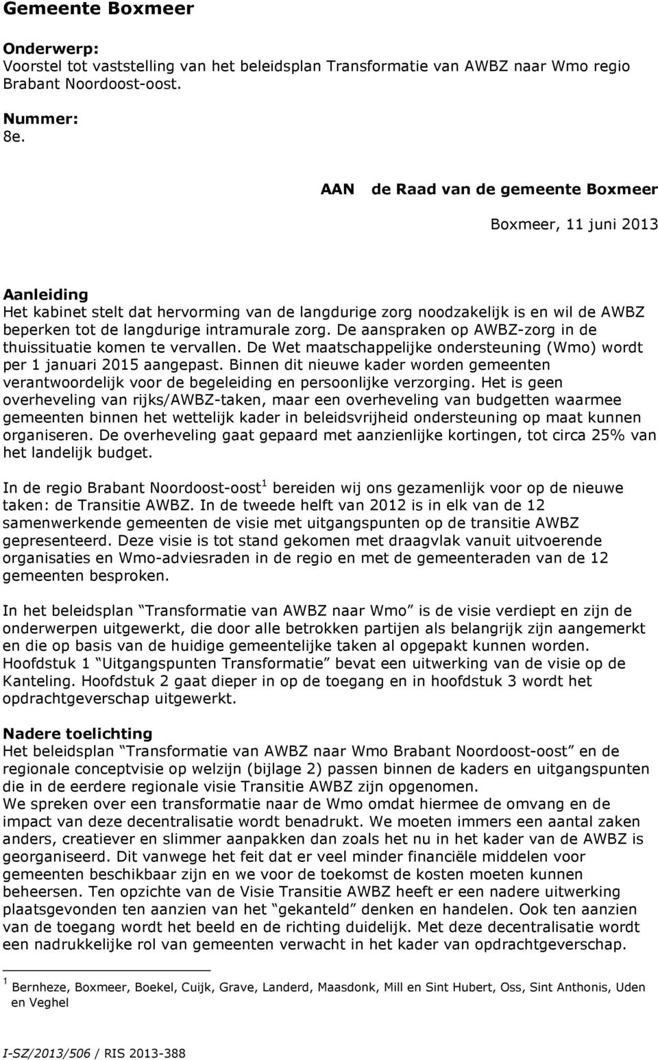 De aanspraken op AWBZ-zorg in de thuissituatie komen te vervallen. De Wet maatschappelijke ondersteuning (Wmo) wordt per 1 januari 2015 aangepast.