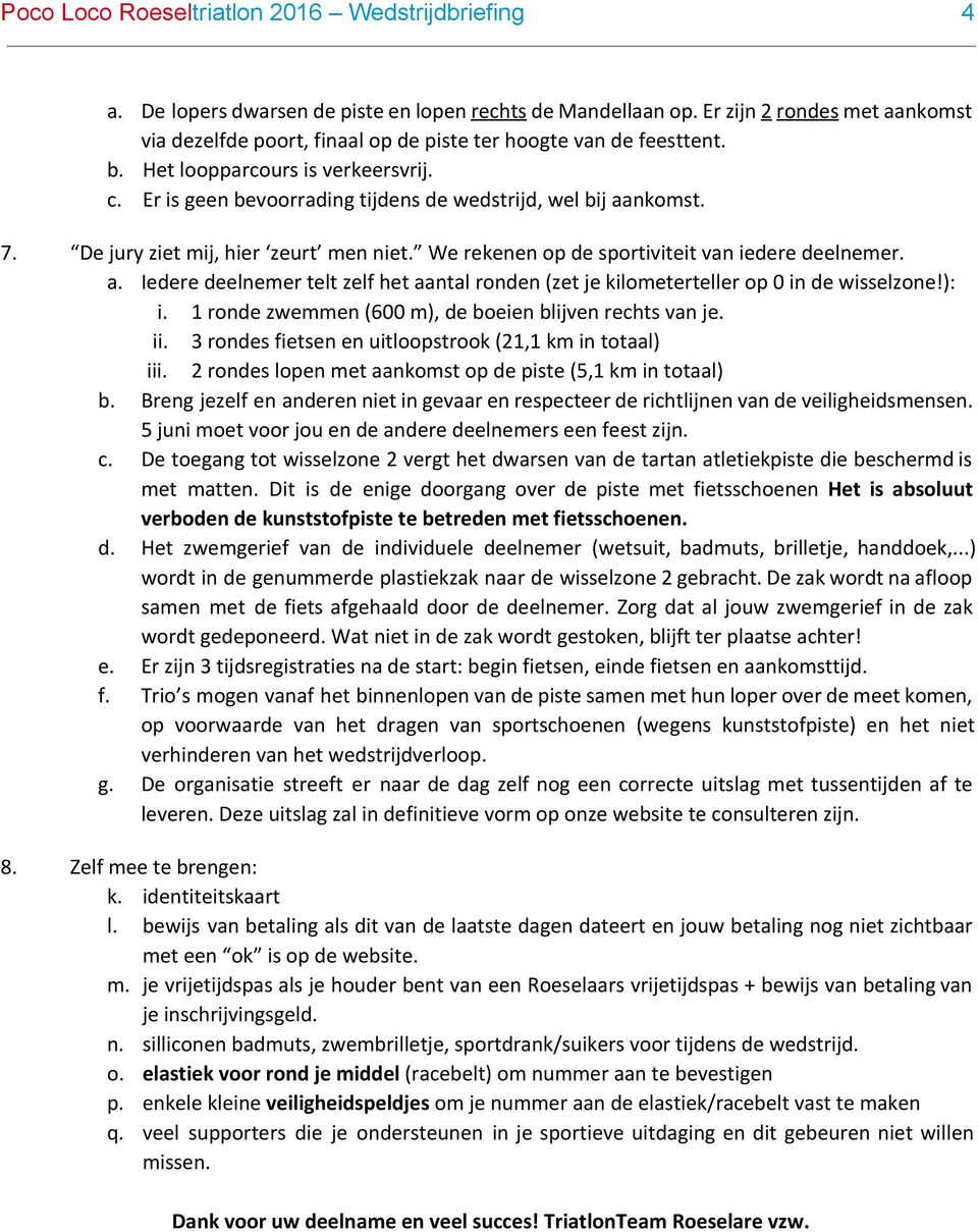 Er is geen bevoorrading tijdens de wedstrijd, wel bij aankomst. 7. De jury ziet mij, hier zeurt men niet. We rekenen op de sportiviteit van iedere deelnemer. a. Iedere deelnemer telt zelf het aantal ronden (zet je kilometerteller op 0 in de wisselzone!