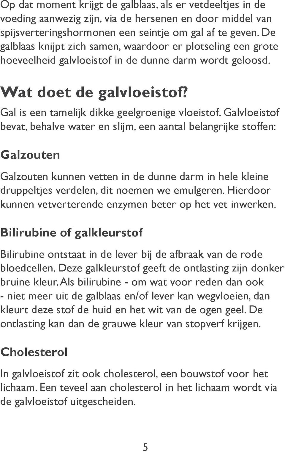 Galvloeistof bevat, behalve water en slijm, een aantal belangrijke stoffen: Galzouten Galzouten kunnen vetten in de dunne darm in hele kleine druppeltjes verdelen, dit noemen we emulgeren.