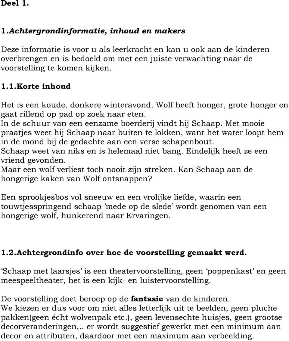 kijken. 1.1.Korte inhoud Het is een koude, donkere winteravond. Wolf heeft honger, grote honger en gaat rillend op pad op zoek naar eten. In de schuur van een eenzame boerderij vindt hij Schaap.