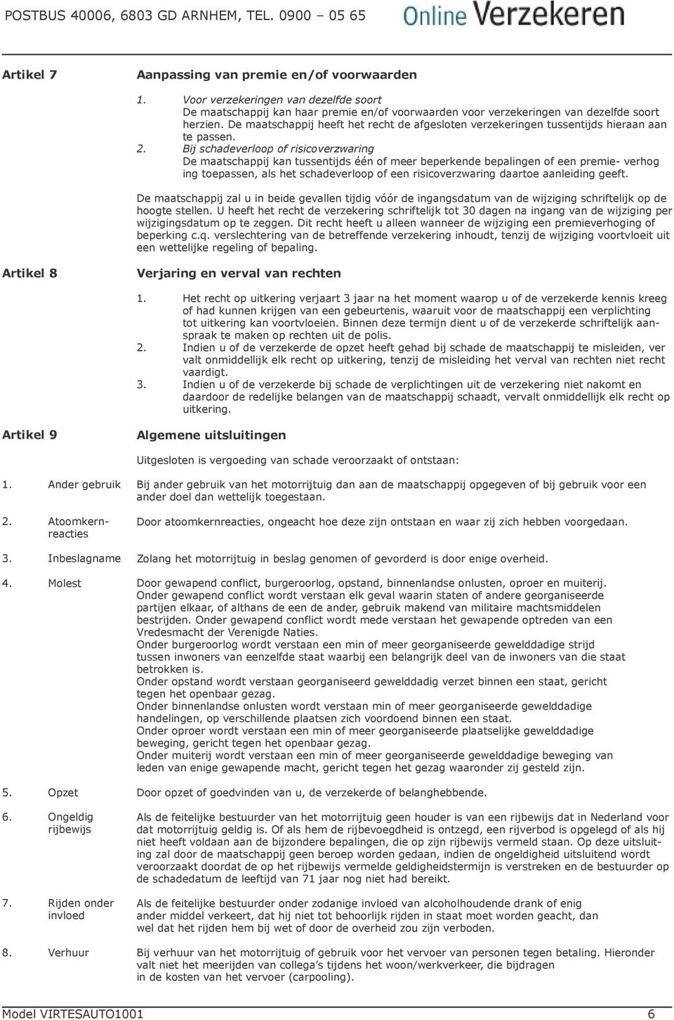 Bij schadeverloop of risicoverzwaring De maatschappij kan tussentijds één of meer beperkende bepalingen of een premie- verhog ing toepassen, als het schadeverloop of een risicoverzwaring daartoe