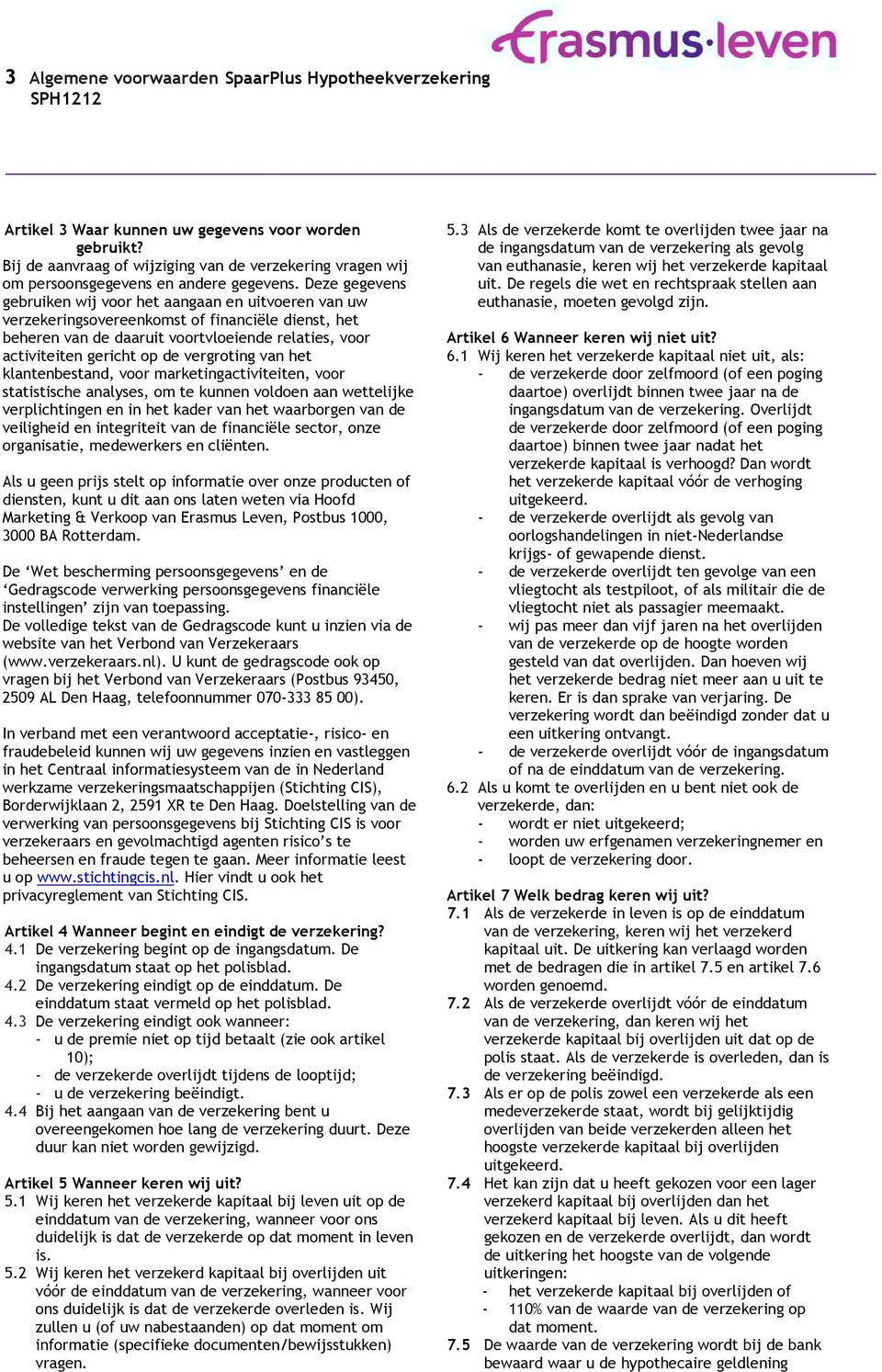 Deze gegevens gebruiken wij voor het aangaan en uitvoeren van uw verzekeringsovereenkomst of financiële dienst, het beheren van de daaruit voortvloeiende relaties, voor activiteiten gericht op de