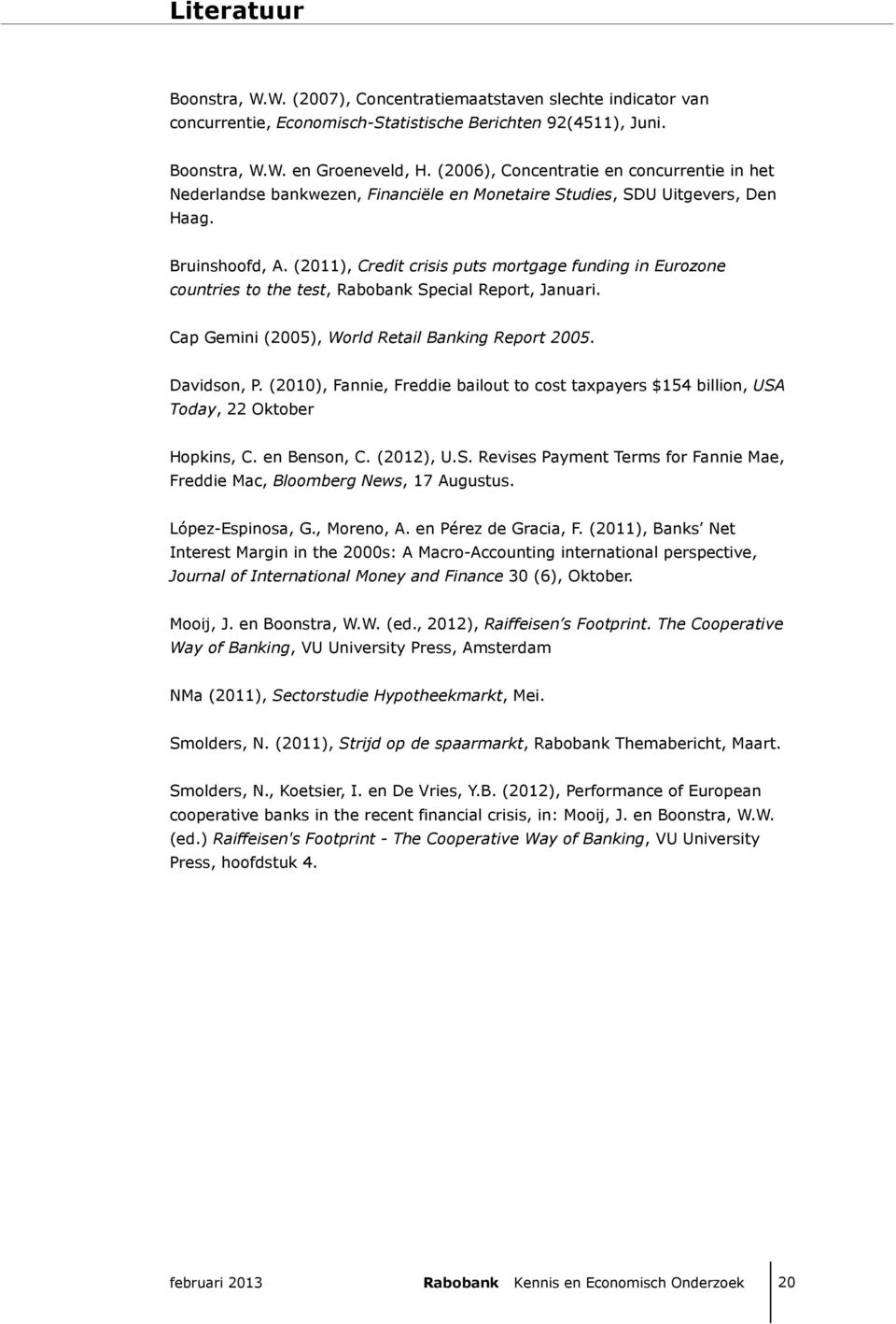 (211), Credit crisis puts mortgage funding in Eurozone countries to the test, Rabobank Special Report, Januari. Cap Gemini (25), World Retail Banking Report 25. Davidson, P.