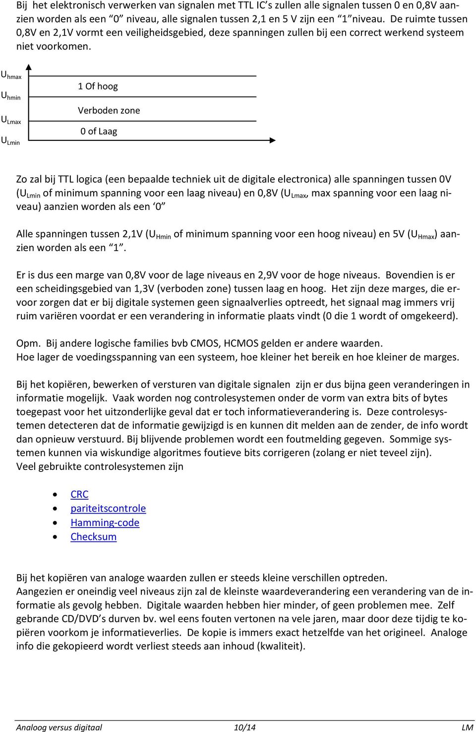 U hmax U hmin U Lmax U Lmin 1 Of hoog Verboden zone 0 of Laag Zo zal bij TTL logica (een bepaalde techniek uit de digitale electronica) alle spanningen tussen 0V (U Lmin of minimum spanning voor een