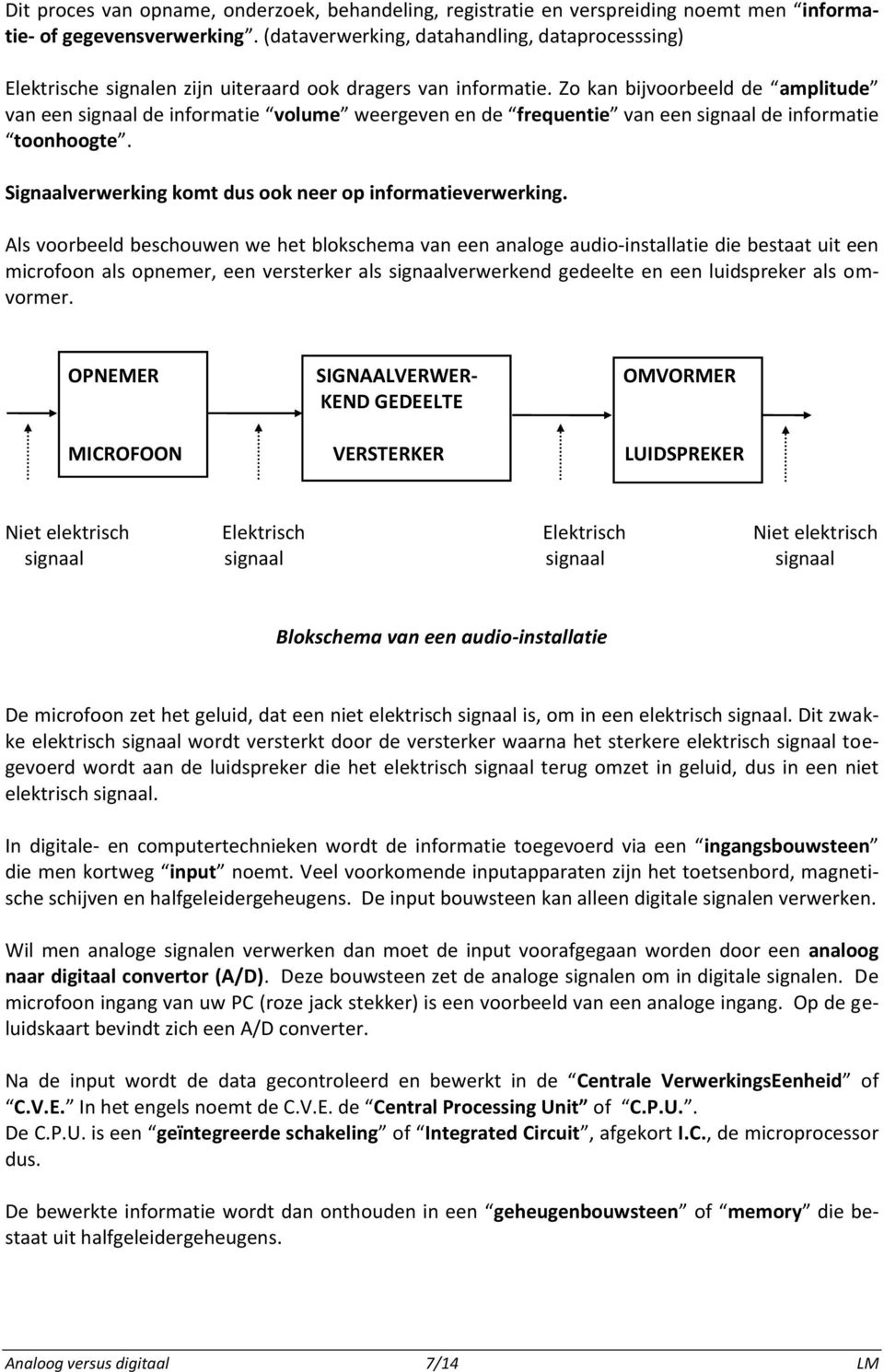 Zo kan bijvoorbeeld de amplitude van een signaal de informatie volume weergeven en de frequentie van een signaal de informatie toonhoogte. Signaalverwerking komt dus ook neer op informatieverwerking.