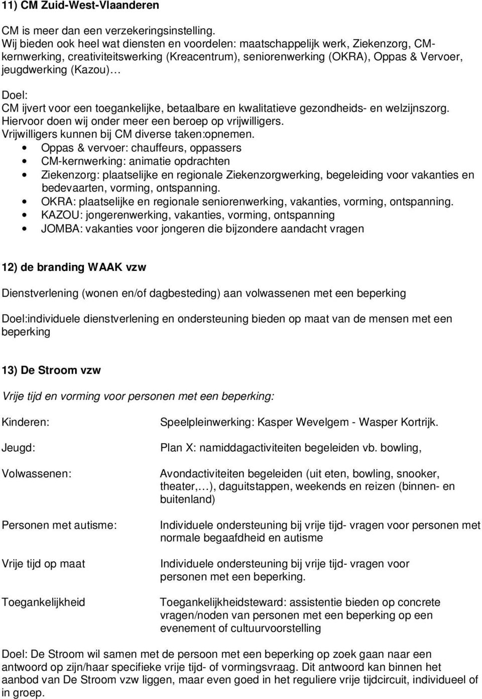 ijvert voor een toegankelijke, betaalbare en kwalitatieve gezondheids- en welzijnszorg. Hiervoor doen wij onder meer een beroep op vrijwilligers. Vrijwilligers kunnen bij CM diverse taken:opnemen.