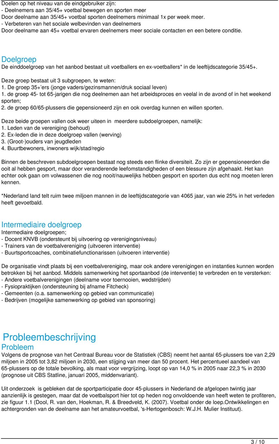 Doelgroep De einddoelgroep van het aanbod bestaat uit voetballers en ex-voetballers* in de leeftijdscategorie 35/45+. Deze groep bestaat uit 3 subgroepen, te weten: 1.