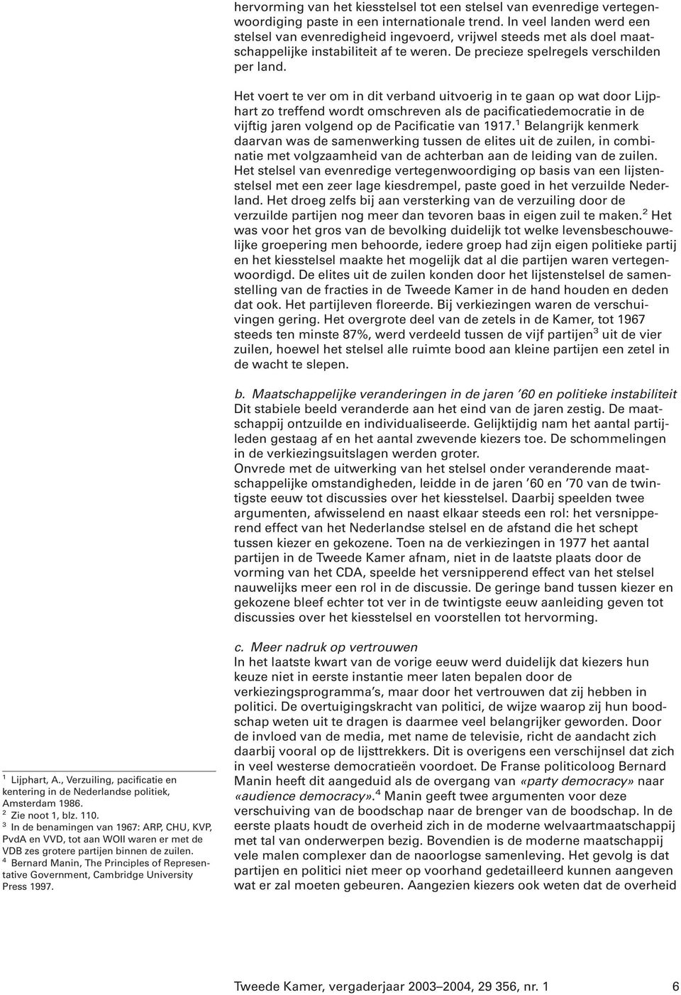 Het voert te ver om in dit verband uitvoerig in te gaan op wat door Lijphart zo treffend wordt omschreven als de pacificatiedemocratie in de vijftig jaren volgend op de Pacificatie van 1917.