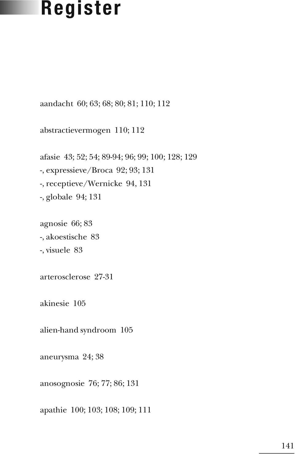 globale 94; 131 agnosie 66; 83 -, akoestische 83 -, visuele 83 arterosclerose 27-31 akinesie 105