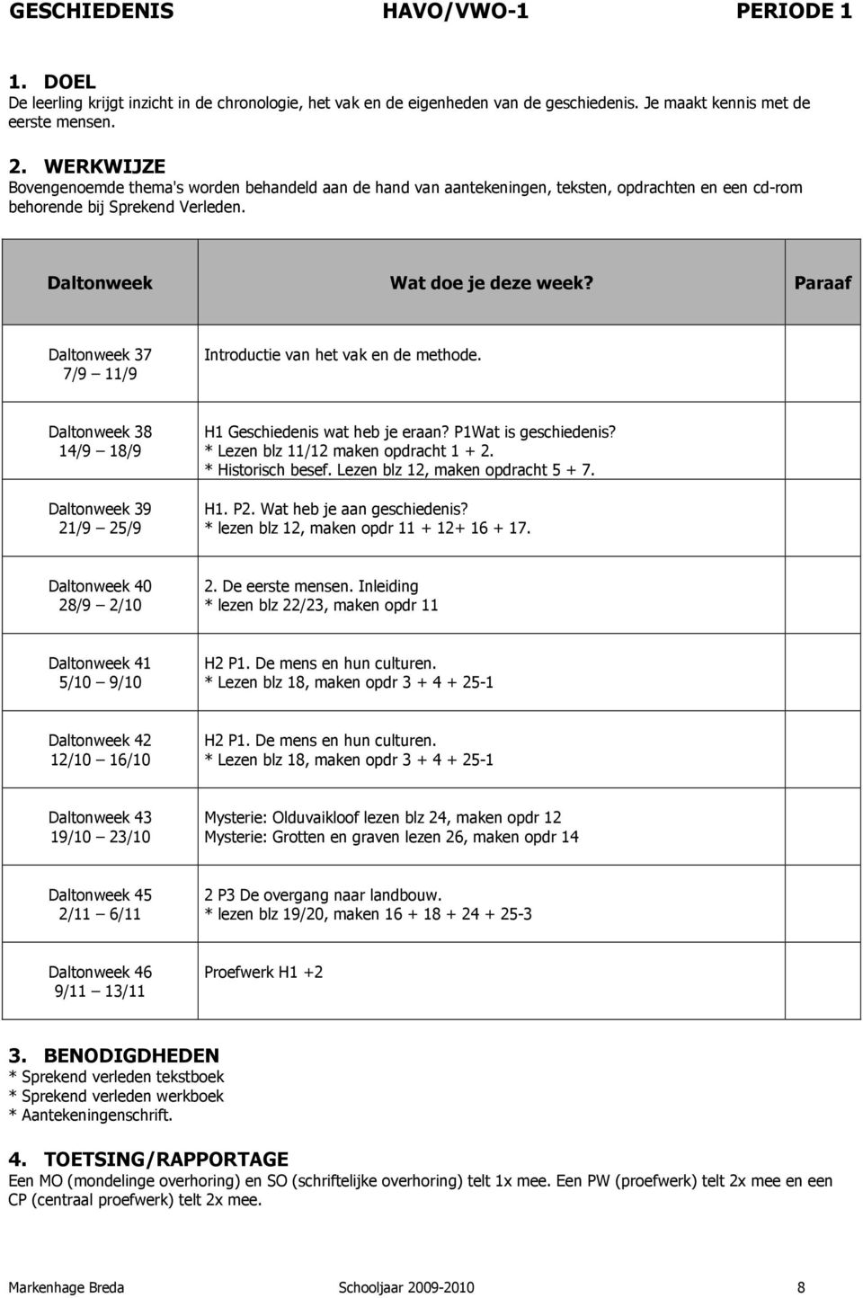 H1 Geschiedenis wat heb je eraan? P1Wat is geschiedenis? * Lezen blz 11/12 maken opdracht 1 + 2. * Historisch besef. Lezen blz 12, maken opdracht 5 + 7. H1. P2. Wat heb je aan geschiedenis?