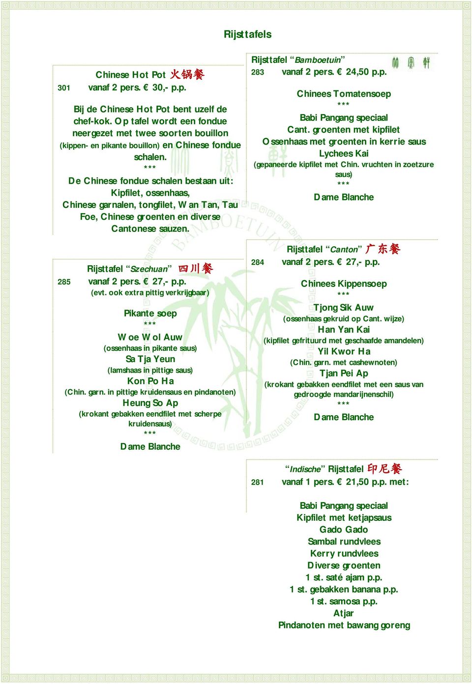De Chinese fondue schalen bestaan uit: Kipfilet, ossenhaas, Chinese garnalen, tongfilet, Wan Tan, Tau Foe, Chinese groenten en diverse Cantonese sauzen. Rijsttafel Szechuan 四 川 餐 285 vanaf 2 pers.